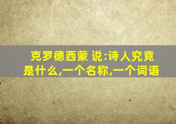 克罗德西蒙 说:诗人究竟是什么,一个名称,一个词语